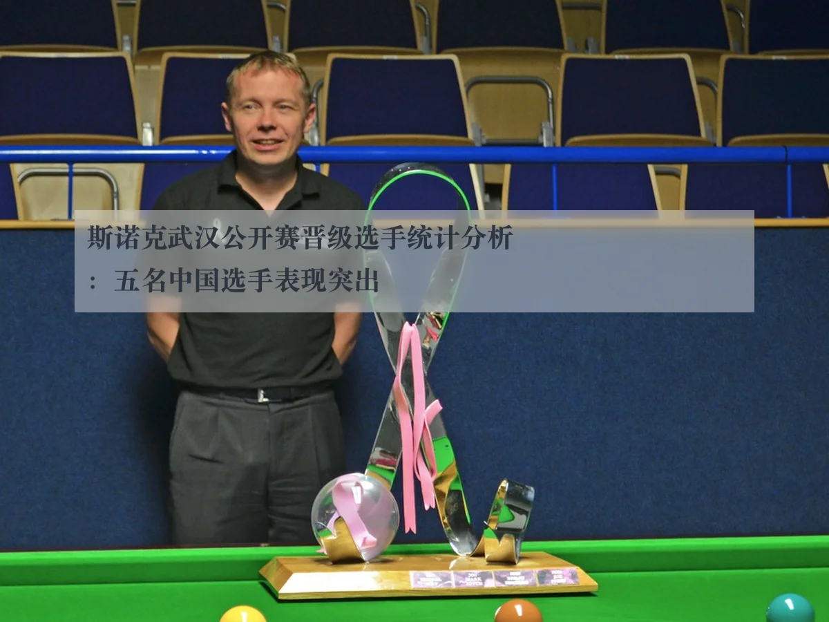 斯诺克武汉公开赛晋级选手统计分析:五名中国选手表现突出